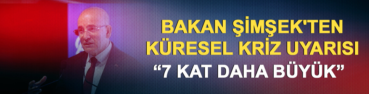 Bakan Şimşek'ten k&uuml;resel kriz uyarısı: "2022'den 7 kat daha b&uuml;y&uuml;k"