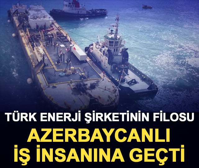 Türk enerji şirketinin filosu Azerbaycanlı iş insanına geçti