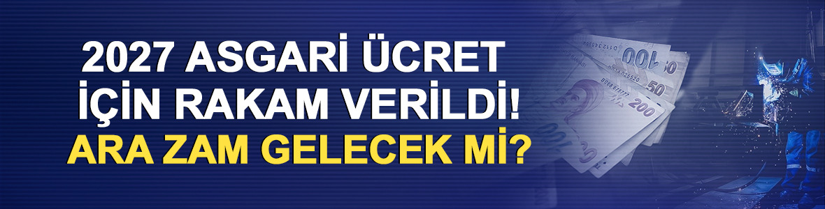 2027 asgari &uuml;cret i&ccedil;in rakam verildi! Ara zam gelecek mi?