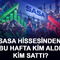 SASA hissesinden bu hafta kim aldı, kim sattı?