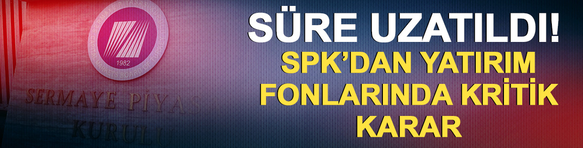 SPK'dan yatırım fonlarında kritik karar! S&uuml;re uzatıldı