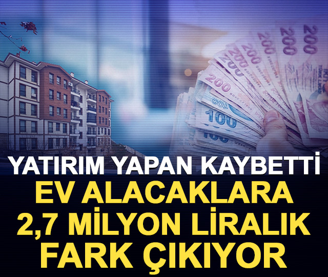 Yatırım yapan kaybetti: Ev alacaklara 2,7 milyon liralık fark çıkıyor