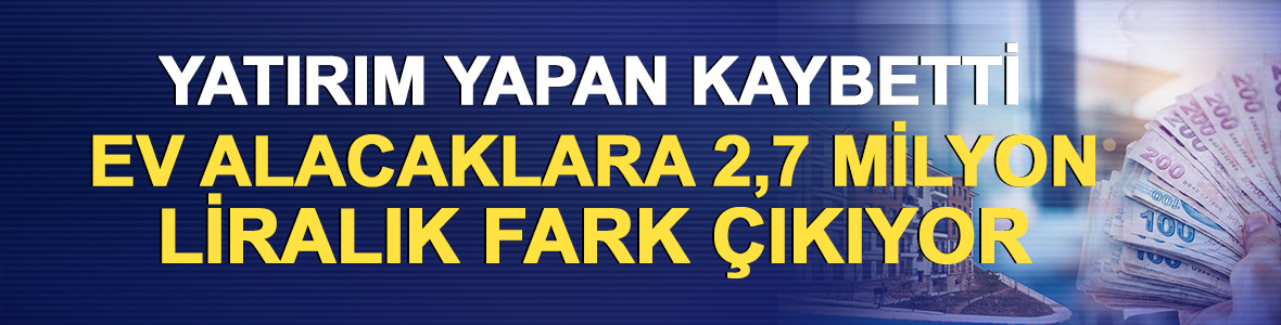 Yatırım yapan kaybetti: Ev alacaklara 2,7 milyon liralık fark &ccedil;ıkıyor