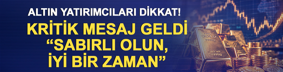 Altın yatırımcıları dikkat! Kritik mesaj geldi &ldquo;Sabırlı olun, iyi bir zaman&rdquo;