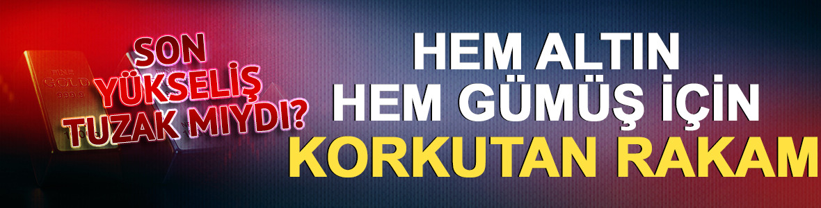 Son y&uuml;kseliş tuzak mıydı? Hem altın hem g&uuml;m&uuml;ş i&ccedil;in korkutan rakam