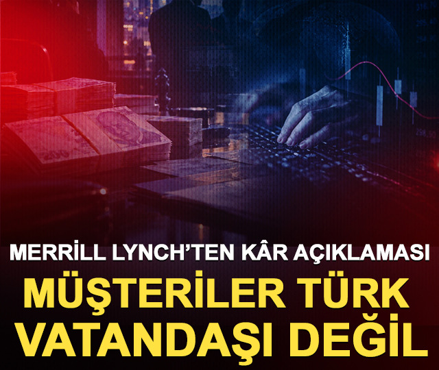 Merrill Lynch&rsquo;ten operasyon &ouml;ncesi k&acirc;r a&ccedil;ıklaması: M&uuml;şteriler T&uuml;rk değil